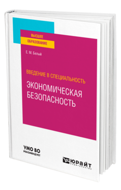 Обложка книги ВВЕДЕНИЕ В СПЕЦИАЛЬНОСТЬ: ЭКОНОМИЧЕСКАЯ БЕЗОПАСНОСТЬ Белый Е. М. Учебное пособие