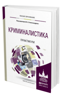 Обложка книги КРИМИНАЛИСТИКА. ПРАКТИКУМ Под ред. Александрова И.В. Учебное пособие