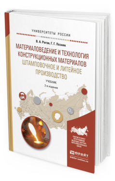 Обложка книги МАТЕРИАЛОВЕДЕНИЕ И ТЕХНОЛОГИЯ КОНСТРУКЦИОННЫХ МАТЕРИАЛОВ. ШТАМПОВОЧНОЕ И ЛИТЕЙНОЕ ПРОИЗВОДСТВО Рогов В.А., Позняк Г.Г. Учебник
