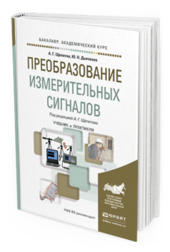 Обложка книги ПРЕОБРАЗОВАНИЕ ИЗМЕРИТЕЛЬНЫХ СИГНАЛОВ Щепетов А.Г., Дьяченко Ю.Н. Учебник и практикум