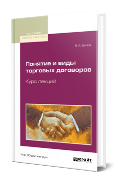 Обложка книги ПОНЯТИЕ И ВИДЫ ТОРГОВЫХ ДОГОВОРОВ. КУРС ЛЕКЦИЙ Белов В. А. Учебное пособие