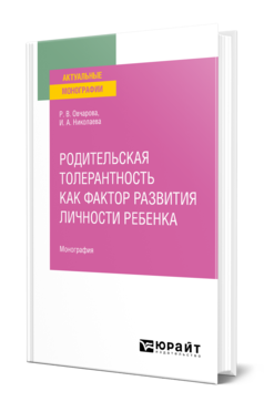 Обложка книги РОДИТЕЛЬСКАЯ ТОЛЕРАНТНОСТЬ КАК ФАКТОР РАЗВИТИЯ ЛИЧНОСТИ РЕБЕНКА Овчарова Р. В., Николаева И. А. Монография