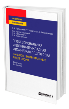 Обложка книги ПРОФЕССИОНАЛЬНАЯ И ВОЕННО-ПРИКЛАДНАЯ ФИЗИЧЕСКАЯ ПОДГОТОВКА НА ОСНОВЕ ЭКСТРЕМАЛЬНЫХ ВИДОВ СПОРТА Полиевский С. А., Раевский Р. Т., Ямалетдинова Г. А. ; под науч. ред. Полиевского С. А., Ямалетдиновой Г.А. Монография