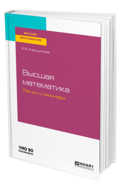 Обложка книги ВЫСШАЯ МАТЕМАТИКА. ЛЕКЦИИ И СЕМИНАРЫ Хорошилова Е. В. Учебное пособие