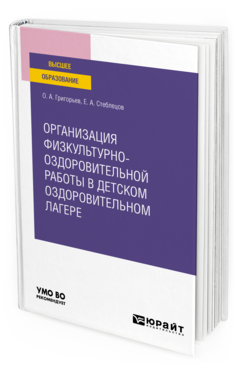Обложка книги ОРГАНИЗАЦИЯ ФИЗКУЛЬТУРНО-ОЗДОРОВИТЕЛЬНОЙ РАБОТЫ В ДЕТСКОМ ОЗДОРОВИТЕЛЬНОМ ЛАГЕРЕ Григорьев О. А., Стеблецов Е. А. Учебное пособие