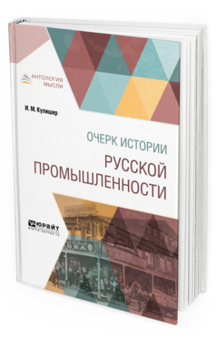 Обложка книги ОЧЕРК ИСТОРИИ РУССКОЙ ПРОМЫШЛЕННОСТИ Кулишер И. М. 