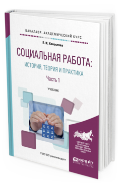 Обложка книги СОЦИАЛЬНАЯ РАБОТА: ИСТОРИЯ, ТЕОРИЯ И ПРАКТИКА В 2 Ч. ЧАСТЬ 1 Холостова Е. И. Учебник