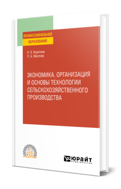 Обложка книги ЭКОНОМИКА, ОРГАНИЗАЦИЯ И ОСНОВЫ ТЕХНОЛОГИИ СЕЛЬСКОХОЗЯЙСТВЕННОГО ПРОИЗВОДСТВА Корягина Н. В., Маслова Л. А. Учебное пособие