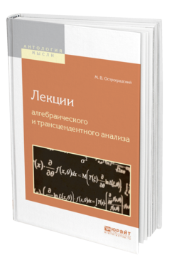 Обложка книги ЛЕКЦИИ АЛГЕБРАИЧЕСКОГО И ТРАНСЦЕНДЕНТНОГО АНАЛИЗА Остроградский М. В. 
