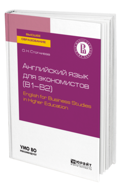 Обложка книги АНГЛИЙСКИЙ ЯЗЫК ДЛЯ ЭКОНОМИСТОВ (B1–B2). ENGLISH FOR BUSINESS STUDIES IN HIGHER EDUCATION Стогниева О. Н. Учебное пособие