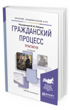 Обложка книги ГРАЖДАНСКИЙ ПРОЦЕСС. ПРАКТИКУМ Под ред. Лебедева М.Ю. Учебное пособие