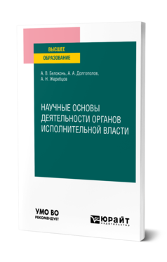 Обложка книги НАУЧНЫЕ ОСНОВЫ ДЕЯТЕЛЬНОСТИ ОРГАНОВ ИСПОЛНИТЕЛЬНОЙ ВЛАСТИ Белоконь А. В., Долгополов А. А., Жеребцов А. Н. Учебное пособие