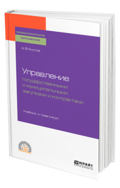 Обложка книги УПРАВЛЕНИЕ ГОСУДАРСТВЕННЫМИ И МУНИЦИПАЛЬНЫМИ ЗАКУПКАМИ И КОНТРАКТАМИ Кнутов А. В. Учебник и практикум