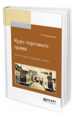 Обложка книги КУРС ТОРГОВОГО ПРАВА В 4 Т. ТОМ 2. ТОВАР. ТОРГОВЫЕ СДЕЛКИ Шершеневич Г.Ф. 