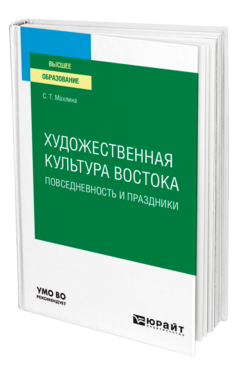 Обложка книги ХУДОЖЕСТВЕННАЯ КУЛЬТУРА ВОСТОКА. ПОВСЕДНЕВНОСТЬ И ПРАЗДНИКИ Махлина С. Т. Учебное пособие