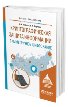Обложка книги КРИПТОГРАФИЧЕСКАЯ ЗАЩИТА ИНФОРМАЦИИ: СИММЕТРИЧНОЕ ШИФРОВАНИЕ Бабенко Л. К., Ищукова Е. А. Учебное пособие