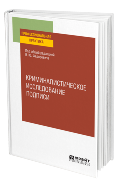 Обложка книги КРИМИНАЛИСТИЧЕСКОЕ ИССЛЕДОВАНИЕ ПОДПИСИ Под общ. ред. Федоровича В.Ю. Учебное пособие