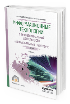 Обложка книги ИНФОРМАЦИОННЫЕ ТЕХНОЛОГИИ В ПРОФЕССИОНАЛЬНОЙ ДЕЯТЕЛЬНОСТИ (АВТОМОБИЛЬНЫЙ ТРАНСПОРТ) Горев А. Э. Учебник