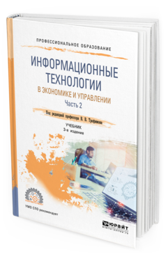 Обложка книги ИНФОРМАЦИОННЫЕ ТЕХНОЛОГИИ В ЭКОНОМИКЕ И УПРАВЛЕНИИ В 2 Ч. ЧАСТЬ 2 Под ред. Трофимова В.В. Учебник