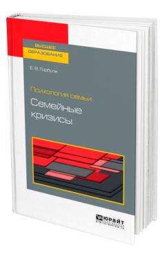 Обложка книги ПСИХОЛОГИЯ СЕМЬИ: СЕМЕЙНЫЕ КРИЗИСЫ Горбуля Е. В. Учебное пособие