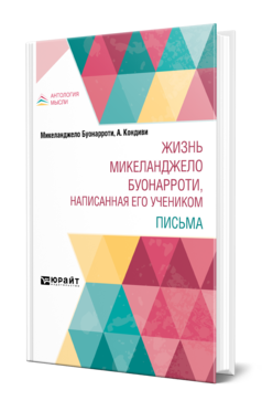 Обложка книги ЖИЗНЬ МИКЕЛАНДЖЕЛО БУОНАРРОТИ, НАПИСАННАЯ ЕГО УЧЕНИКОМ. ПИСЬМА Буонарроти М., Кондиви А. ; Пер. Павлинова М. 