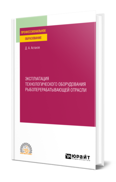 Обложка книги ЭКСПЛУАТАЦИЯ ТЕХНОЛОГИЧЕСКОГО ОБОРУДОВАНИЯ РЫБОПЕРЕРАБАТЫВАЮЩЕЙ ОТРАСЛИ Астахов Д. А. Учебное пособие