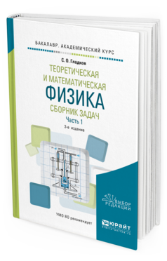 Обложка книги ТЕОРЕТИЧЕСКАЯ И МАТЕМАТИЧЕСКАЯ ФИЗИКА. СБОРНИК ЗАДАЧ В 2 Ч. ЧАСТЬ 1 Гладков С.О. Учебное пособие