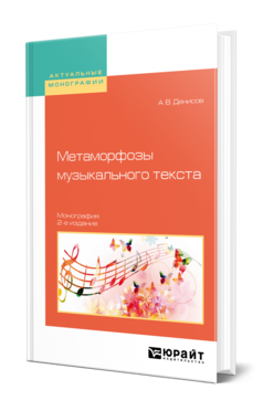 Обложка книги МЕТАМОРФОЗЫ МУЗЫКАЛЬНОГО ТЕКСТА Денисов А. В. Монография