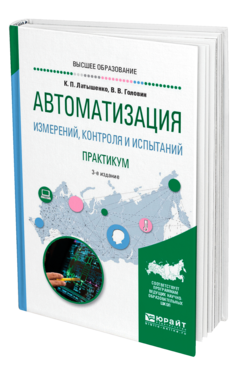 Обложка книги АВТОМАТИЗАЦИЯ ИЗМЕРЕНИЙ, КОНТРОЛЯ И ИСПЫТАНИЙ. ПРАКТИКУМ Латышенко К. П., Головин В. В. Учебное пособие