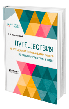 Обложка книги ПУТЕШЕСТВИЯ. ОТ КУЛЬДЖИ ЗА ТЯНЬ-ШАНЬ И НА ЛОБНОР. ИЗ ЗАЙСАНА ЧЕРЕЗ ХАМИ В ТИБЕТ Пржевальский Н. М. 