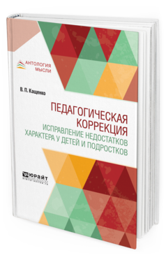 Обложка книги ПЕДАГОГИЧЕСКАЯ КОРРЕКЦИЯ. ИСПРАВЛЕНИЕ НЕДОСТАТКОВ ХАРАКТЕРА У ДЕТЕЙ И ПОДРОСТКОВ Кащенко В. П. 