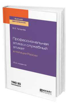 Обложка книги ПРОФЕССИОНАЛЬНАЯ ЭТИКА И СЛУЖЕБНЫЙ ЭТИКЕТ В ПОЛИЦИИ РОССИИ Талынев В. Е. Учебное пособие