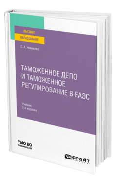 Обложка книги ТАМОЖЕННОЕ ДЕЛО И ТАМОЖЕННОЕ РЕГУЛИРОВАНИЕ В ЕАЭС Новикова С. А. Учебник