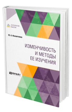 Обложка книги ИЗМЕНЧИВОСТЬ И МЕТОДЫ ЕЕ ИЗУЧЕНИЯ Филипченко Ю. А. 