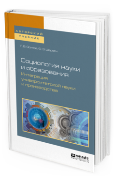 Обложка книги СОЦИОЛОГИЯ НАУКИ И ОБРАЗОВАНИЯ. ИНТЕГРАЦИЯ УНИВЕРСИТЕТСКОЙ НАУКИ И ПРОИЗВОДСТВА Осипов Г.В., Шереги Ф.Э. Учебное пособие