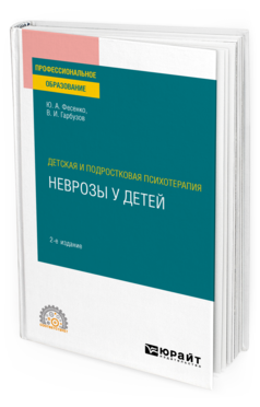 Обложка книги ДЕТСКАЯ И ПОДРОСТКОВАЯ ПСИХОТЕРАПИЯ: НЕВРОЗЫ У ДЕТЕЙ Фесенко Ю. А., Гарбузов В. И. Учебное пособие