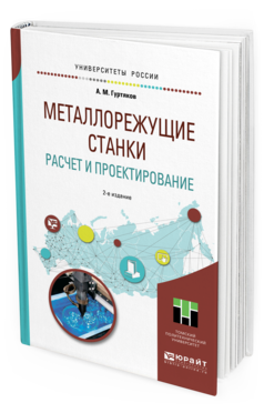 Обложка книги МЕТАЛЛОРЕЖУЩИЕ СТАНКИ. РАСЧЕТ И ПРОЕКТИРОВАНИЕ Гуртяков А. М. Учебное пособие