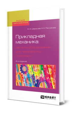 Обложка книги ПРИКЛАДНАЯ МЕХАНИКА: РАСЧЕТЫ ОБОРУДОВАНИЯ ДЛЯ ПЕРЕРАБОТКИ ПЛАСТМАСС Шерышев М. А., Лясникова Н. Н. Учебное пособие