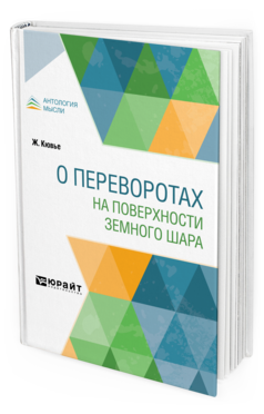 Обложка книги О ПЕРЕВОРОТАХ НА ПОВЕРХНОСТИ ЗЕМНОГО ШАРА Кювье Ж. ; под ред. Борисяка А.А., пер. Жуковский Д. Е. 