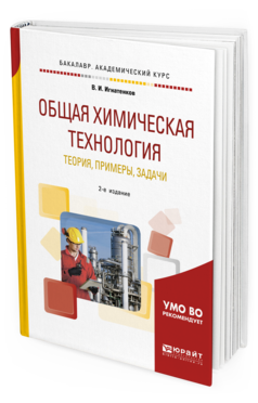 Обложка книги ОБЩАЯ ХИМИЧЕСКАЯ ТЕХНОЛОГИЯ: ТЕОРИЯ, ПРИМЕРЫ, ЗАДАЧИ Игнатенков В. И. Учебное пособие