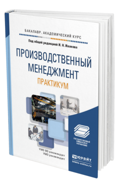 Обложка книги ПРОИЗВОДСТВЕННЫЙ МЕНЕДЖМЕНТ. ПРАКТИКУМ Иванов И.Н. - Отв. ред. Учебное пособие