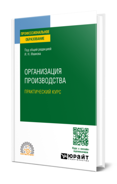 Обложка книги ОРГАНИЗАЦИЯ ПРОИЗВОДСТВА. ПРАКТИЧЕСКИЙ КУРС Под общ. ред. Иванова И. Н. Учебное пособие