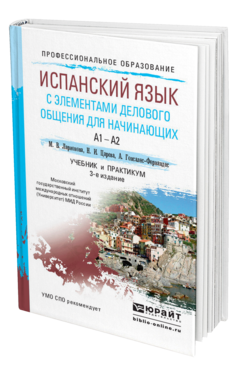 Обложка книги ИСПАНСКИЙ ЯЗЫК С ЭЛЕМЕНТАМИ ДЕЛОВОГО ОБЩЕНИЯ ДЛЯ НАЧИНАЮЩИХ Ларионова М.В., Царева Н.И., Гонсалес-Фернандес А. Учебник и практикум