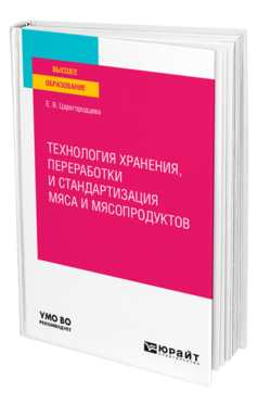 Обложка книги ТЕХНОЛОГИЯ ХРАНЕНИЯ, ПЕРЕРАБОТКИ И СТАНДАРТИЗАЦИЯ МЯСА И МЯСОПРОДУКТОВ Царегородцева Е. В. Учебное пособие