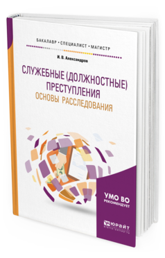 Обложка книги СЛУЖЕБНЫЕ (ДОЛЖНОСТНЫЕ) ПРЕСТУПЛЕНИЯ. ОСНОВЫ РАССЛЕДОВАНИЯ Александров И. В. Учебное пособие