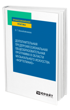 Обложка книги ДОПОЛНИТЕЛЬНАЯ ПРЕДПРОФЕССИОНАЛЬНАЯ ОБЩЕОБРАЗОВАТЕЛЬНАЯ ПРОГРАММА В ОБЛАСТИ МУЗЫКАЛЬНОГО ИСКУССТВА «ФОРТЕПИАНО» Воскобойникова Э. Г. Практическое пособие