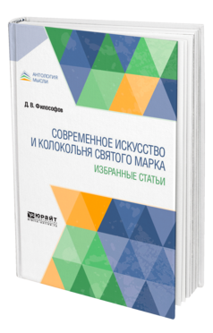 Обложка книги СОВРЕМЕННОЕ ИСКУССТВО И КОЛОКОЛЬНЯ СВЯТОГО МАРКА. ИЗБРАННЫЕ СТАТЬИ Философов Д. В. 