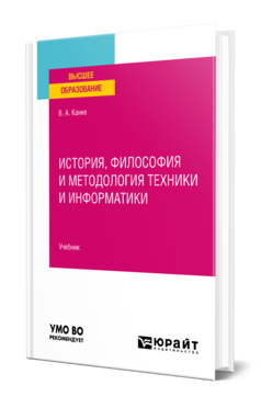 Обложка книги ИСТОРИЯ, ФИЛОСОФИЯ И МЕТОДОЛОГИЯ ТЕХНИКИ И ИНФОРМАТИКИ Канке В. А. Учебник