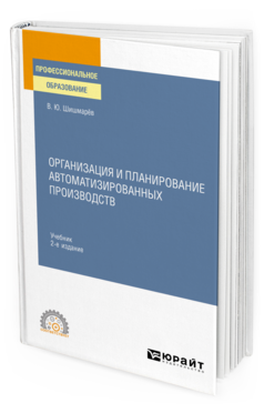 Обложка книги ОРГАНИЗАЦИЯ И ПЛАНИРОВАНИЕ АВТОМАТИЗИРОВАННЫХ ПРОИЗВОДСТВ Шишмарёв В. Ю. Учебник