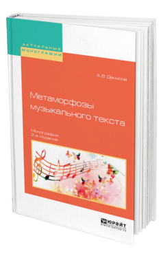 Обложка книги МЕТАМОРФОЗЫ МУЗЫКАЛЬНОГО ТЕКСТА Денисов А. В. Монография